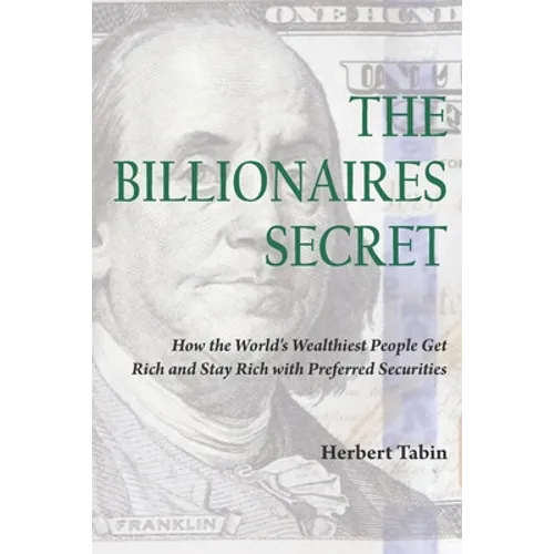 The Billionaires Secret: How the World's Wealthiest People Get Rich and Stay Rich with Preferred Securities