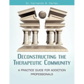 Deconstructing the Therapeutic Community: A Practice Guide for Addiction Professionals