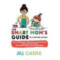 The Smart Mom's Guide to Starting Solids: How to Introduce, Advance, and Nourish Your Baby with First Foods (& Avoid the Most Common Mistakes)