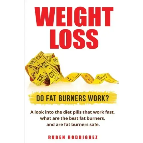 Weight Loss: Do Fat Burners Work?: A Look Into the Diet Pills That Work Fast, What Are the Best Fat Burners, and Are Fat Burners Safe.