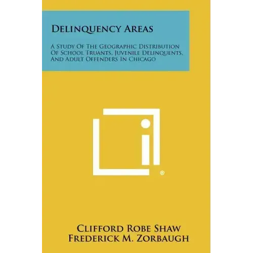Delinquency Areas: A Study Of The Geographic Distribution Of School Truants, Juvenile Delinquents, And Adult Offenders In Chicago