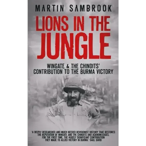 Lions in the Jungle: Wingate & the Chindits' Contribution to the Burma Victory: February 1943 - August 1944