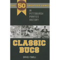 Classic Bucs: The 50 Greatest Games in Pittsburgh Pirates History