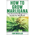 Marijuana: How to Grow Marijuana - The Essential Beginner's Guide For Big Buds