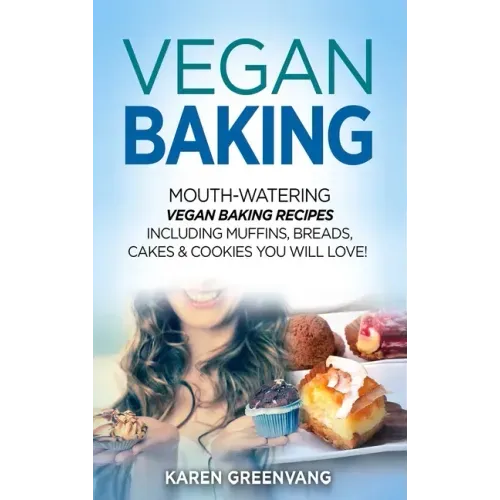 Vegan Baking: Mouth-Watering Vegan Baking Recipes Including Muffins, Breads, Cakes & Cookies You Will Love!