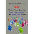 Timeless Trivia Quiz Book: 500 Timeless Trivia Questions, Teasers And Stumpers That Delight Enjoy All Ages