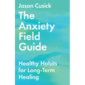 The Anxiety Field Guide: Healthy Habits for Long-Term Healing