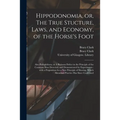 Hippodonomia, or, The True Stucture, Laws, and Economy, of the Horse's Foot [electronic Resource]: Also Podophthora, or A Ruinous Defect in the Princi