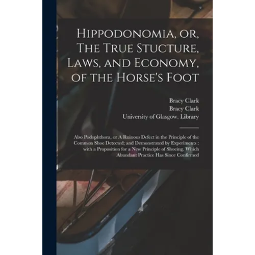 Hippodonomia, or, The True Stucture, Laws, and Economy, of the Horse's Foot [electronic Resource]: Also Podophthora, or A Ruinous Defect in the Princi