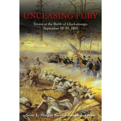 Unceasing Fury: Texans at the Battle of Chickamauga, September 18-20, 1863