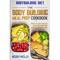 Bodybuilding Diet: THE BODY BUILDING MEAL PREP COOKBOOK: Meal Plans Packed With Protein For Every Bodybuilder