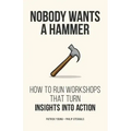 Nobody Wants a Hammer: How to run workshops that turn insight into action