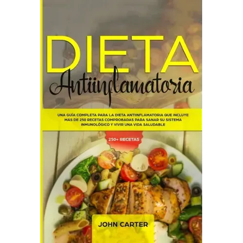 Dieta Antiinflamatoria: Una Guía Completa Para La Dieta Antiinflamatoria Que Incluye Más De 250 Recetas Comprobadas Para Sanar Su Sistema Inmu