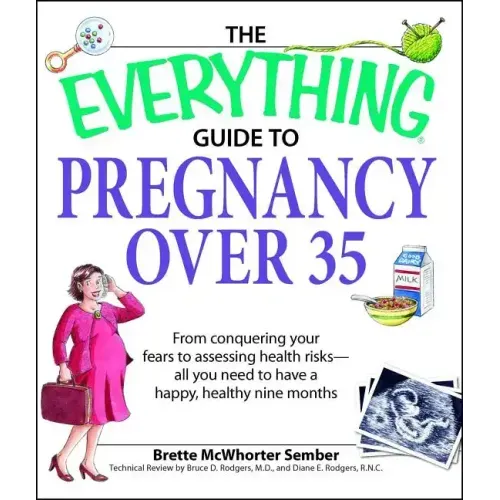 The Everything Guide to Pregnancy Over 35: From Conquering Your Fears to Assessing Health Risks--All You Need to Have a Happy, Healthy Nine Months