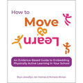 How to Move & Learn: An Evidence-Based Guide to Embedding Physically Active Learning in Your School
