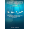 Be the Light: How Positive Projection Builds and Inspires an Extraordinary Workplace!