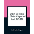 Cavaliers And Pioneers, A Calendar Of Virginia Land Grants, 1623-1800
