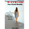 Walking For Good Health: A Comprehensive Guide To Good Health Just By Walking!!!