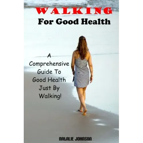 Walking For Good Health: A Comprehensive Guide To Good Health Just By Walking!!!