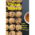 Please Bake It: Simple, gluten-free, and vegan recipes