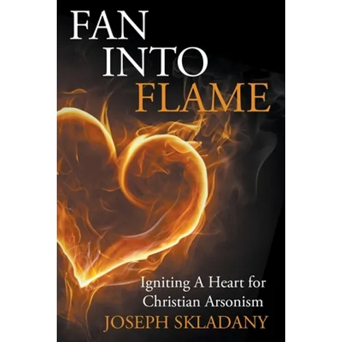 Fan Into Flames: Igniting A Heart for Christian Arsonism