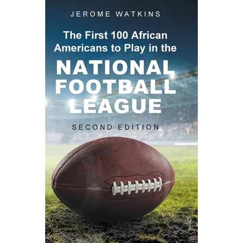 The First 100 African Americans to Play in the National Football League: Second Edition