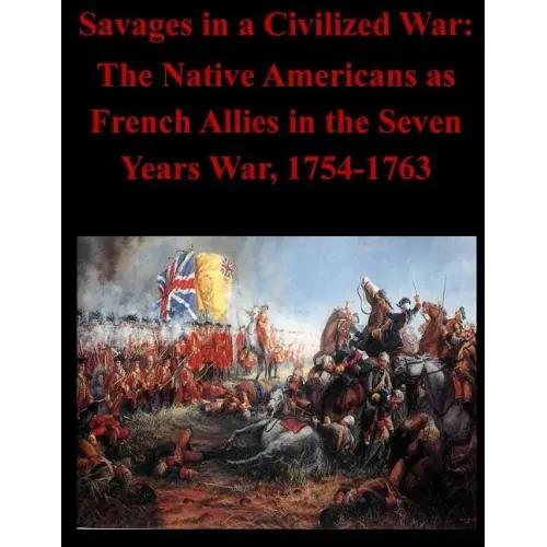 Savages in a Civilized War: The Native Americans as French Allies in the Seven Years War, 1754-1763