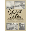 Coast Tales: True Historic Stories From Georgia's Golden Isles