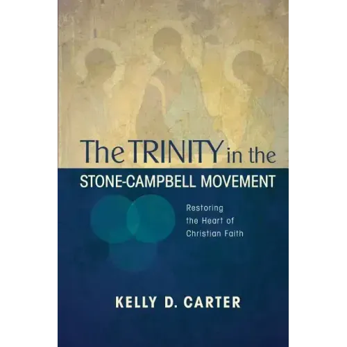 Trinity in the Stone-Campbell Movement: Restoring the Heart of Christian Faith