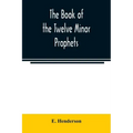 The book of the twelve Minor prophets: translated from the original Hebrew, with a commentary, critical, philological, and exegetical