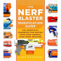 The Nerf Blaster Modification Guide: The Unofficial Handbook for Making Your Foam Arsenal Even More Awesome
