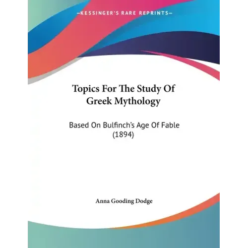 Topics For The Study Of Greek Mythology: Based On Bulfinch's Age Of Fable (1894)