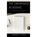 The Organized Academic: How to Transform Your Academic Life
