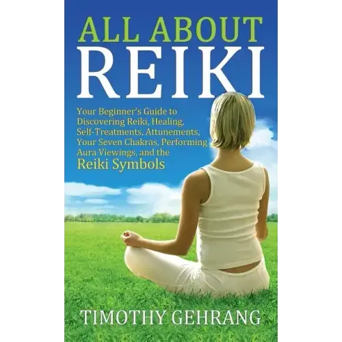 All About Reiki: Your Beginner's Guide to Discovering What Reiki Is, Healing and Self Treatments, Attunements, Your Seven Chakras, Perf