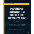 Professional Cloud Architect Google Cloud Certification Guide - Second Edition: Build a solid foundation in Google Cloud Platform to achieve the most