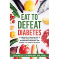 Eat To Defeat Diabetes: A scientifically proven method to lower blood sugar levels, reduce insulin resistance, and manage type 2 diabetes naturally