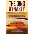 The Qing Dynasty: A Captivating Guide to the History of China's Last Empire Called the Great Qing, Including Events Such as the Fall of