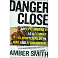 Danger Close: My Epic Journey as a Combat Helicopter Pilot in Iraq and Afghanistan