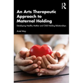 An Arts Therapeutic Approach to Maternal Holding: Developing Healthy Mother and Child Holding Relationships