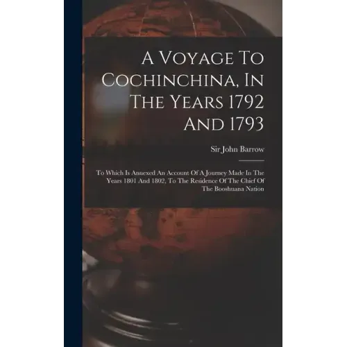 A Voyage To Cochinchina, In The Years 1792 And 1793: To Which Is Annexed An Account Of A Journey Made In The Years 1801 And 1802, To The Residence Of
