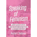 Speaking of Feminism: Today's Activists on the Past, Present, and Future of the U.S. Women's Movement