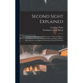 Second Sight Explained: a Complete Exposition of Clairvoyance or Second Sight, as Exhibited by the Late Robert Houdin and Robert Heller: Showi