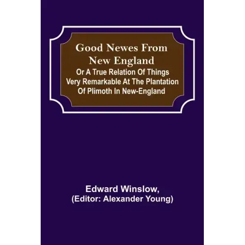 Good Newes from New England; Or a true relation of things very remarkable at the plantation of Plimoth in New-England