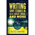 Writing Short Stories in Sci-Fi, Fantasy, Horror, and More: For Fun and Profit
