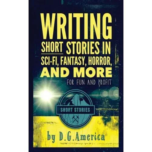 Writing Short Stories in Sci-Fi, Fantasy, Horror, and More: For Fun and Profit