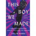 This Boy We Made: A Memoir of Motherhood, Genetics, and Facing the Unknown