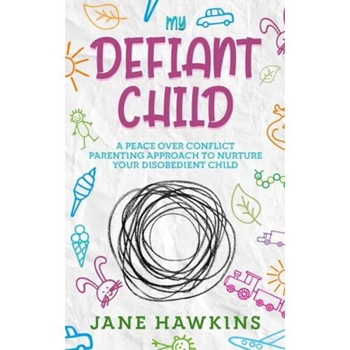 My Defiant Child: A Peace Over Conflict Parenting Approach to Nurture Your Disobedient Child.