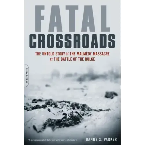 Fatal Crossroads: The Untold Story of the Malmedy Massacre at the Battle of the Bulge