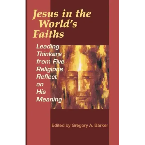Jesus in the World's Faiths: Leading Thinkers from Five Religions Reflect on His Meaning