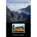 Twenty-Seven Years in Alaska: True Stories of Adventure in the Alaskan Wilderness